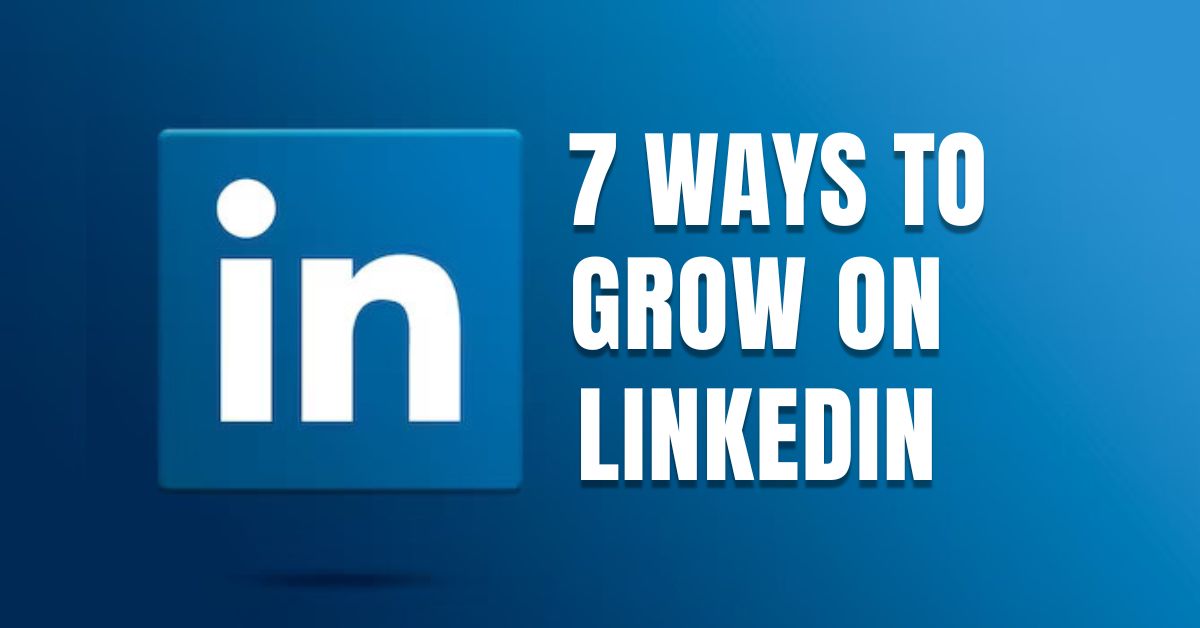 7 Ways to Grow on LinkedIn and Increase Followers